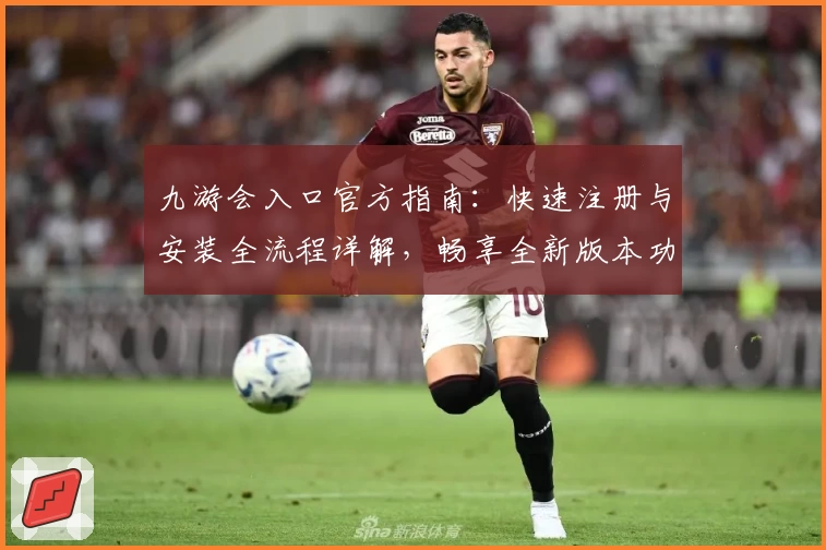 九游会入口官方指南：快速注册与安装全流程详解，畅享全新版本功能亮点
