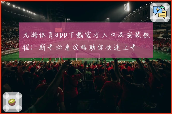 九游体育app下载官方入口及安装教程：新手必看攻略助你快速上手