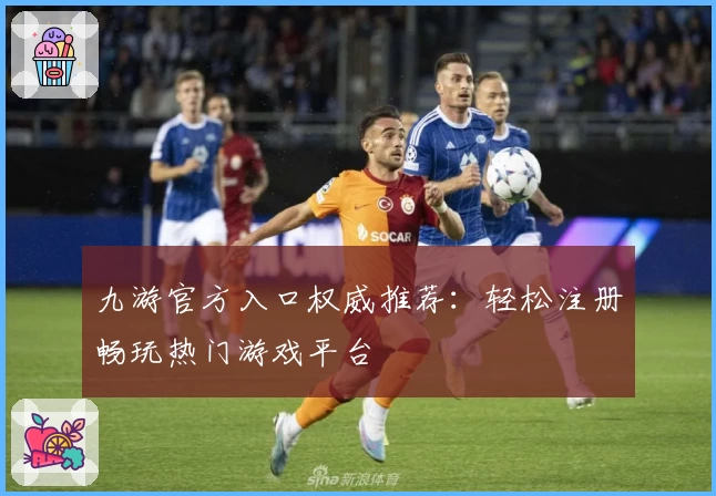 九游官方入口权威推荐：轻松注册畅玩热门游戏平台