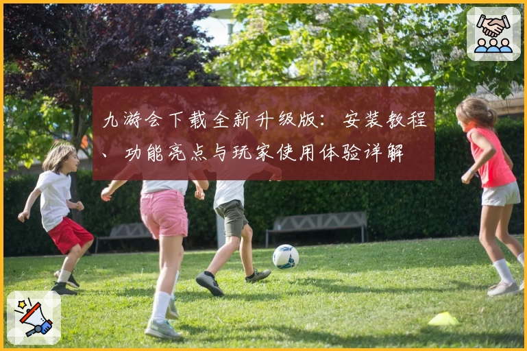 九游会下载全新升级版：安装教程、功能亮点与玩家使用体验详解