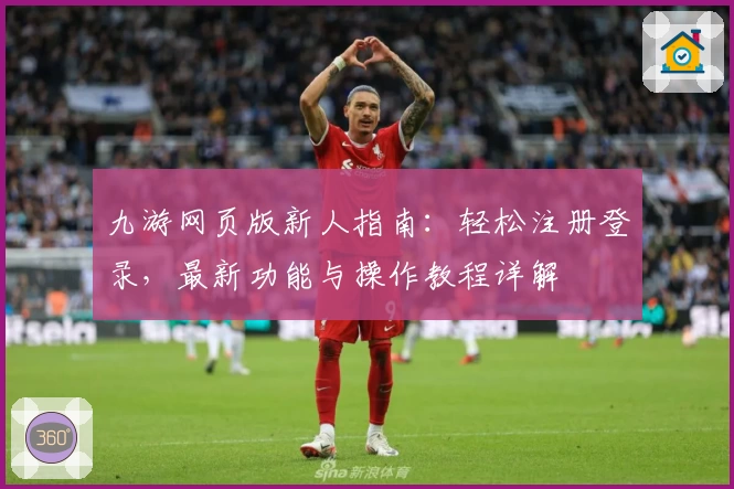 九游网页版新人指南：轻松注册登录，最新功能与操作教程详解