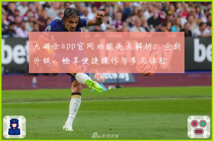 九游会app官网功能亮点解析：全新升级，畅享便捷操作与多元体验