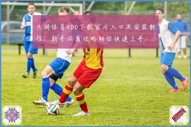 九游体育app下载官方入口及安装教程：新手必看攻略助你快速上手