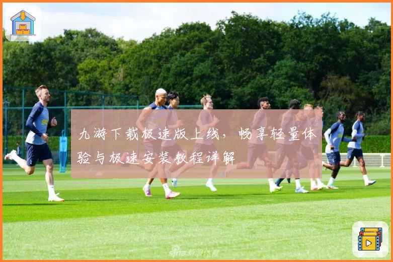 九游下载极速版上线，畅享轻量体验与极速安装教程详解