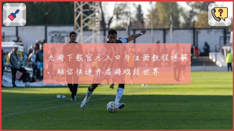 九游下载官方入口与注册教程详解，助你快速开启游戏新世界