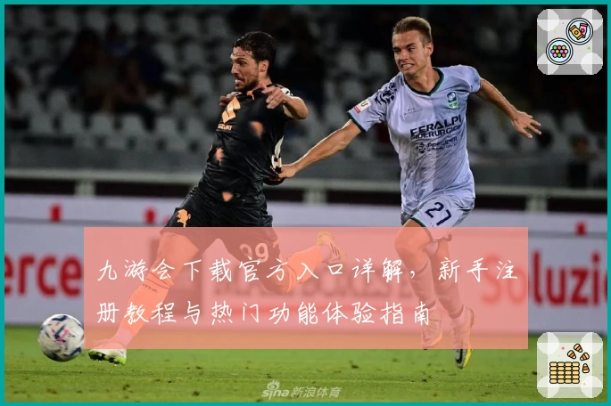 九游会下载官方入口详解，新手注册教程与热门功能体验指南