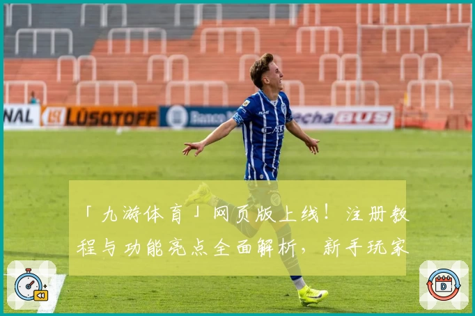 「九游体育」网页版上线！注册教程与功能亮点全面解析，新手玩家必看