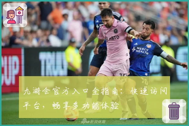 九游会官方入口全指南：快速访问平台，畅享多功能体验