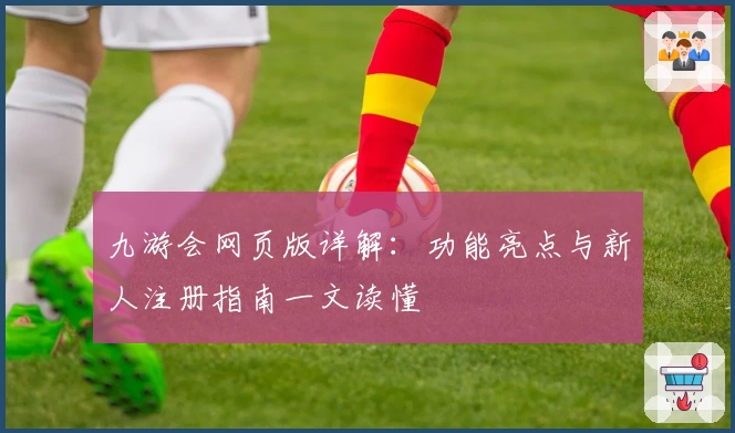 九游会网页版详解：功能亮点与新人注册指南一文读懂