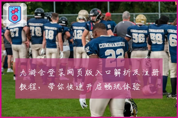 九游会登录网页版入口解析及注册教程，带你快速开启畅玩体验