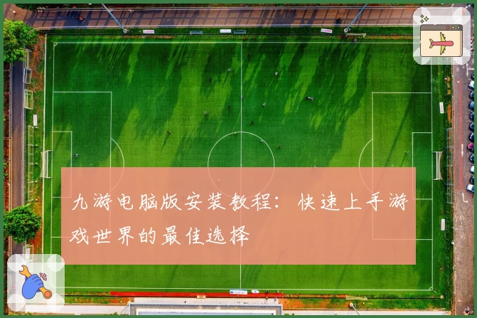 九游电脑版安装教程：快速上手游戏世界的最佳选择