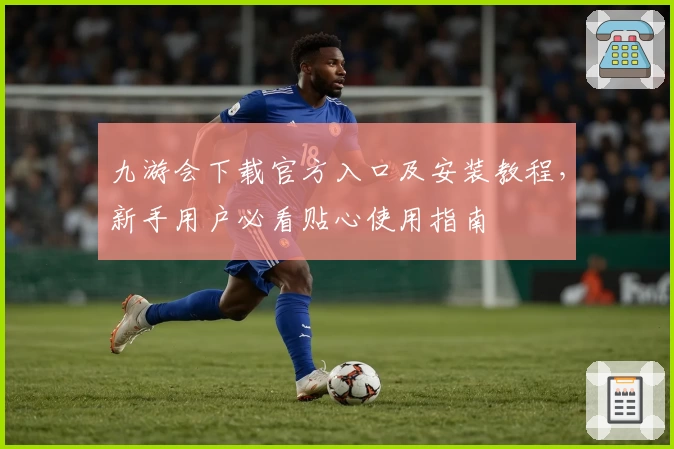 九游会下载官方入口及安装教程，新手用户必看贴心使用指南