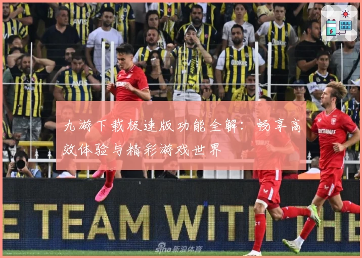 九游下载极速版功能全解：畅享高效体验与精彩游戏世界