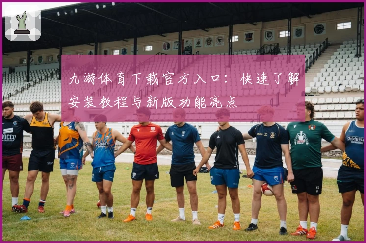 九游体育下载官方入口：快速了解安装教程与新版功能亮点