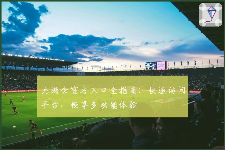 九游会官方入口全指南:快速访问平台,畅享多功能体验