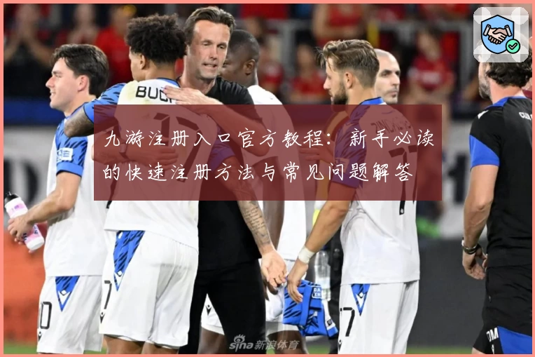 九游注册入口官方教程：新手必读的快速注册方法与常见问题解答