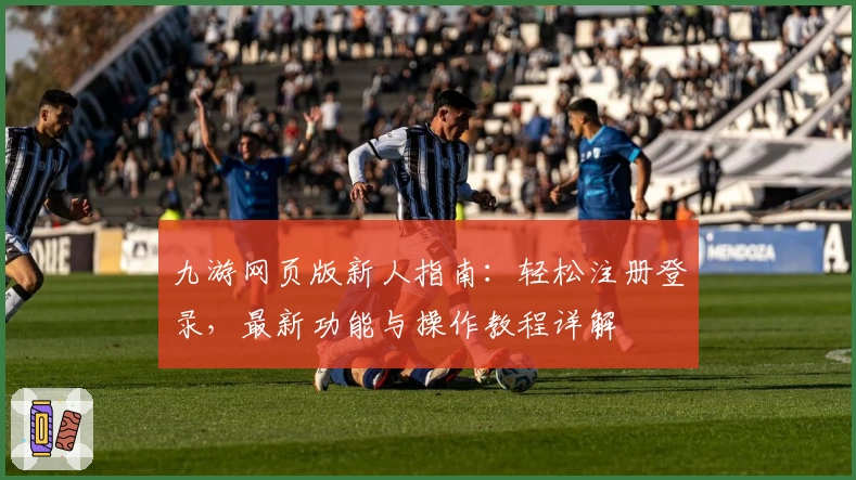 九游网页版新人指南：轻松注册登录，最新功能与操作教程详解