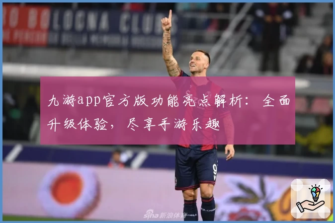 九游app官方版功能亮点解析：全面升级体验，尽享手游乐趣