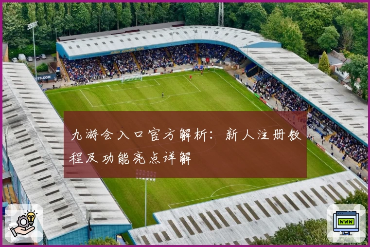 九游会入口官方解析：新人注册教程及功能亮点详解