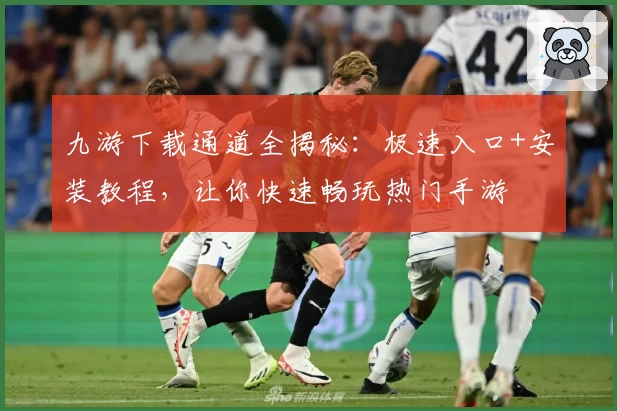 九游下载通道全揭秘：极速入口+安装教程，让你快速畅玩热门手游