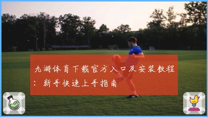 九游体育下载官方入口及安装教程：新手快速上手指南