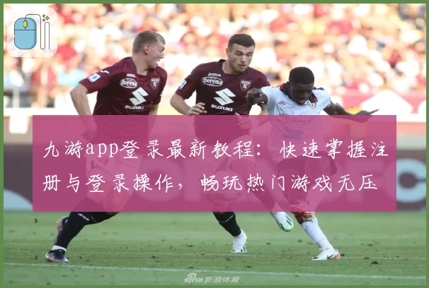 九游app登录最新教程:快速掌握注册与登录操作,畅玩热门游戏无压力!