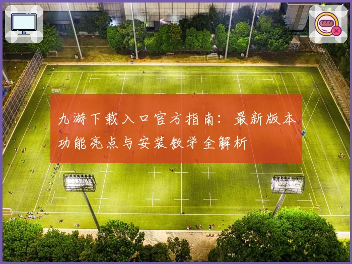 九游下载入口官方指南：最新版本功能亮点与安装教学全解析