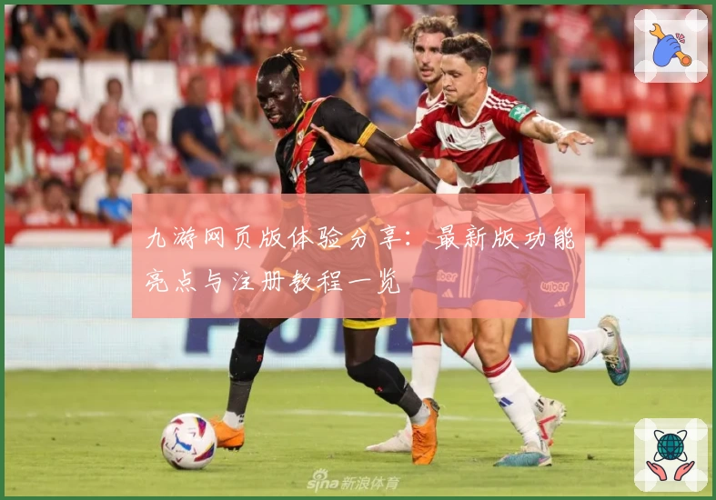 九游网页版体验分享：最新版功能亮点与注册教程一览