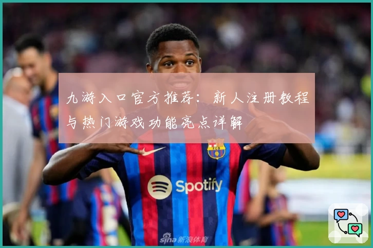 九游入口官方推荐：新人注册教程与热门游戏功能亮点详解
