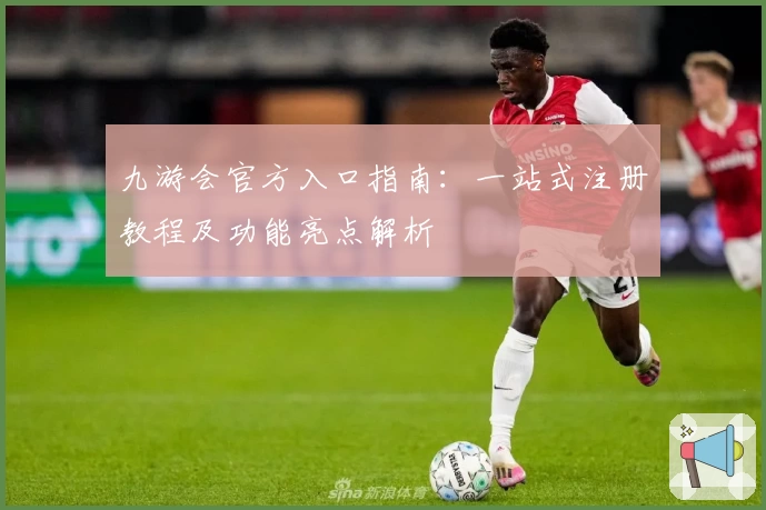 九游会官方入口指南：一站式注册教程及功能亮点解析