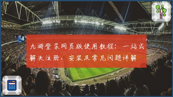 九游登录网页版使用教程：一站式解决注册、安装及常见问题详解