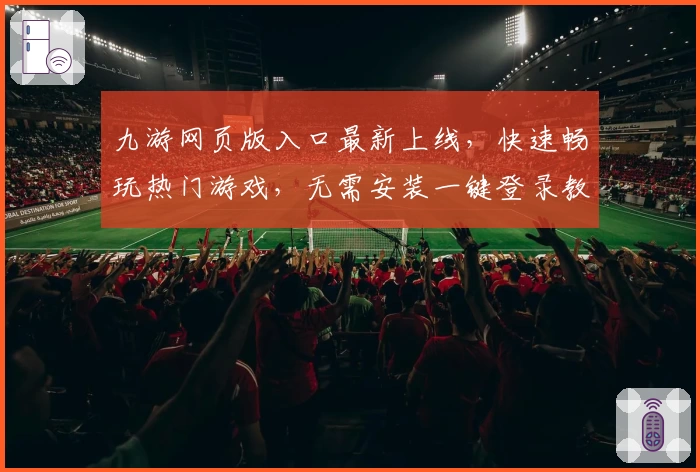 九游网页版入口最新上线,快速畅玩热门游戏,无需安装一键登录教程